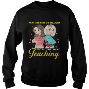 Not sister by blood but sister by teaching Sweatshirt