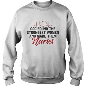 Nurse god found the strongest women and made them nurses Sweatshirt