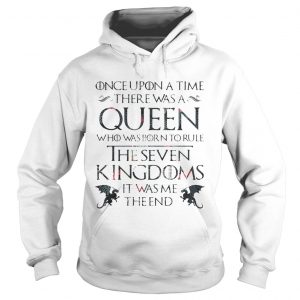 Once upon a time there was a Queen who was born to rule The Seven Kingdom GOT Hoodie