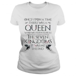 Once upon a time there was a Queen who was born to rule The Seven Kingdom GOT Ladies Tee