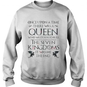 Once upon a time there was a Queen who was born to rule The Seven Kingdom GOT Sweatshirt