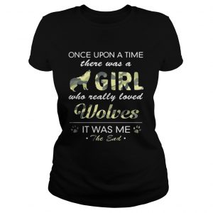 Once upon a time there was a girl who really loved Wolves it was me the end Ladies Tee