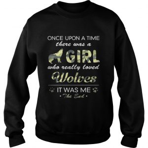 Once upon a time there was a girl who really loved Wolves it was me the end Sweatshirt