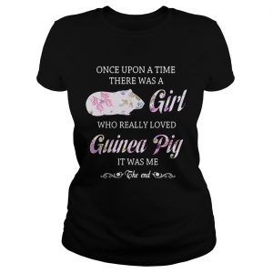 Once upon a time there was a girl who really loved guinea pig it was me the end Ladies Tee
