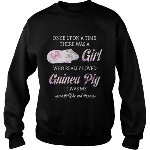 Once upon a time there was a girl who really loved guinea pig it was me the end Sweatshirt