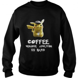 Pikachu coffee because adulting is hard Sweatshirt