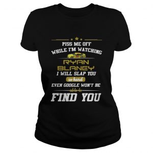Piss me off while Im watching Ryan Blaney I will google wont be able to find you Ladies Tee