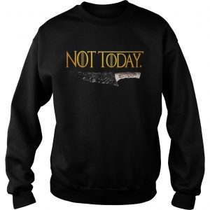 Premium Weapon What do we say to the god of death Not Today Game Of Thrones Sweatshirt