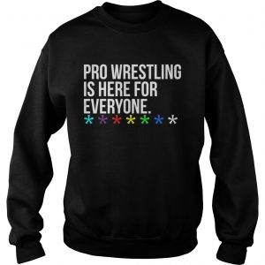 Pro wrestling is here for everyone Sweatshirt