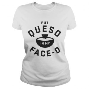 Put queso in my faceo Ladies Tee