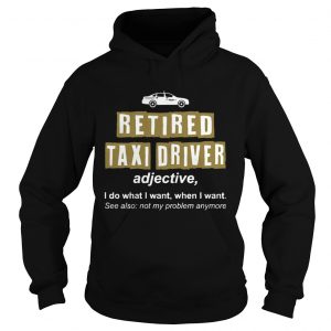 Retired Taxi Driver Not My Problem Anymore Funny Hoodie