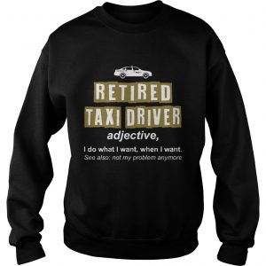 Retired Taxi Driver Not My Problem Anymore Funny Sweatshirt