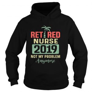 Retired Teacher 2019 Not Any Problem Anymore Hoodie