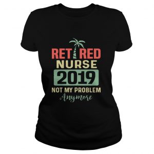 Retired Teacher 2019 Not Any Problem Anymore Ladies Tee