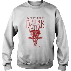 Safety first drink with a nurse Sweatshirt