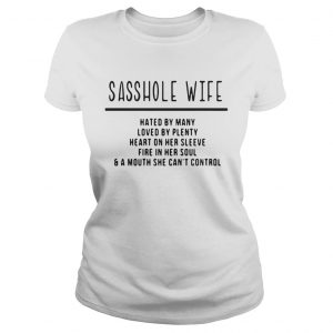 Sasshole wife hated by many loved by plenty heart on her sleeve fire in her soul Ladies Tee