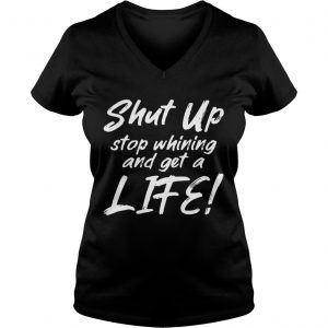 Shut Up Stop Whining And Get A Life Funny Ladies Vneck