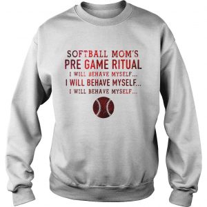 Softball moms pre game ritual I will behave myself Sweatshirt