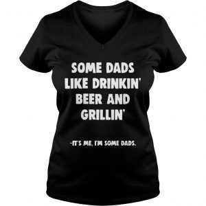Some Dads Like Drikin Beer And Grillin Its Me Im Some Dads Ladies Vneck