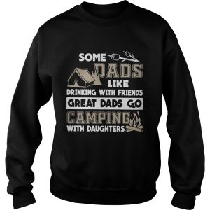 Some dads like drinking with friends great dads go camping with daughters Sweatshirt