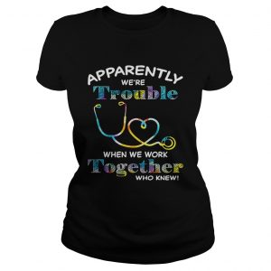Stethoscope Doctor apparently were trouble when we are together who knew Ladies Tee