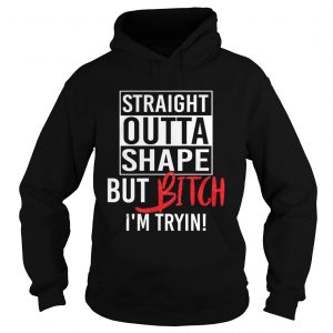 Straight Outta Shape But Bitch Im Trying Fitness Hoodie