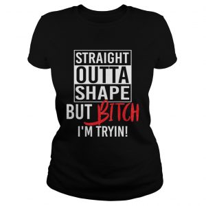 Straight Outta Shape But Bitch Im Trying Fitness Ladies tee