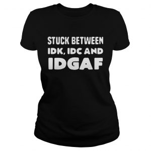 Stuck between idk idc and idgaf Ladies Tee