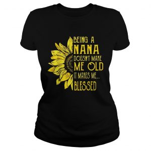 Sunflower Being A Nana Doesnt Make Me Old It Makes Me Blessed Ladies Tee