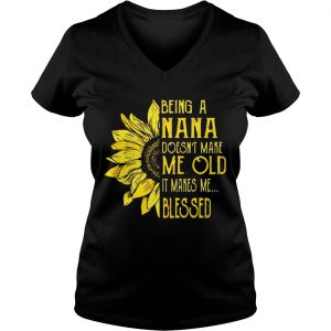 Sunflower Being A Nana Doesnt Make Me Old It Makes Me Blessed Ladies Vneck