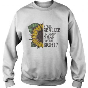 Sunflower yall realize Im gonna snap one day right Sweatshirt