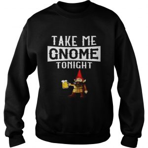 Take Me Gnome Tonight Funny Beer Lover Sweatshirt