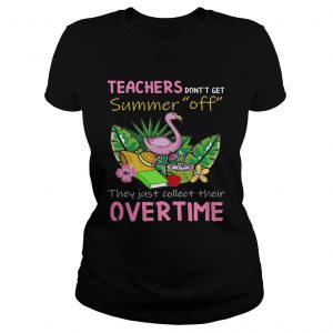 Teacher Dont Get Summer Off They Just Collect Their Overtime Ladies Tee