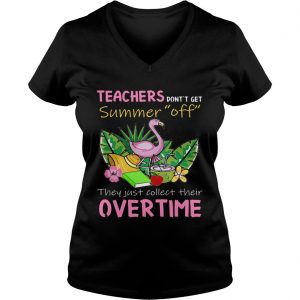 Teacher Dont Get Summer Off They Just Collect Their Overtime Ladies Vneck