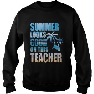 Teacher Summer Looks Good On This Teacher Sweatshirt