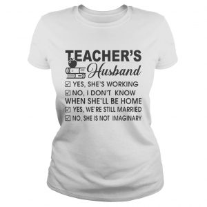 Teachers Husband yes shes working no I dont know when shell be home Ladies Tee