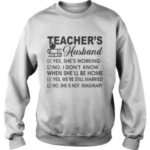 Teachers Husband yes shes working no I dont know when shell be home Sweatshirt