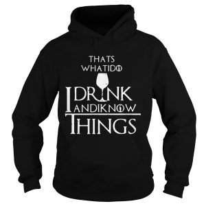 Thats what I do I drink and I know things Game of Thrones Hoodie