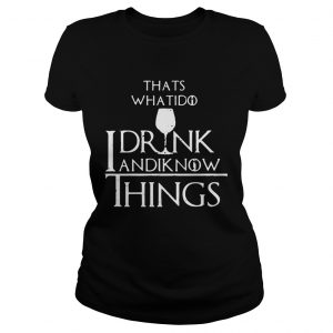 Thats what I do I drink and I know things Game of Thrones Ladies Tee