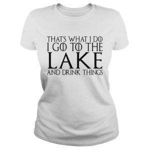 Thats what I do I go to the lake and drink things Game of Thrones Ladies Tee