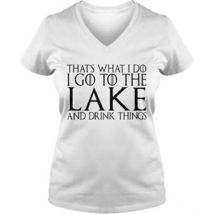 Thats what I do I go to the lake and drink things Game of Thrones Ladies Vneck