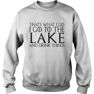 Thats what I do I go to the lake and drink things Game of Thrones Sweatshirt