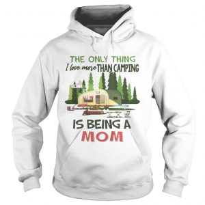 The Only Thing I Love More Than Camping Is Being A Mom Hoodie