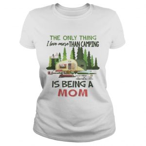 The Only Thing I Love More Than Camping Is Being A Mom Ladies Tee
