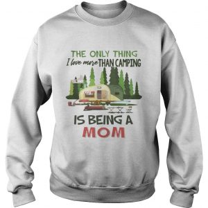 The Only Thing I Love More Than Camping Is Being A Mom Sweatshirt