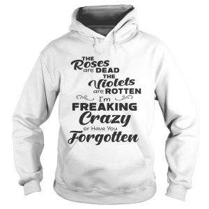 The Roses Are Dead The Violets Are Rotten Im Freaking Crazy Or Have You Forgotten Hoodie