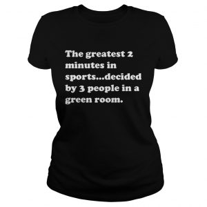 The greatest 2 minutes in sports decided by 3 people in a green room Ladies Tee