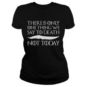 There is only one thing we say to death not today Ladies Tee