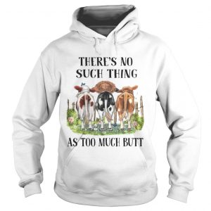 Theres No Such Thing As Too Much Butt Hoodie