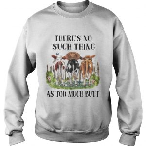 Theres No Such Thing As Too Much Butt SweatShirt